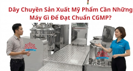Dây chuyền sản xuất mỹ phẩm cần những máy gì để đạt chuẩn CGMP? Dây chuyền sản xuất mỹ phẩm cần những máy gì để đạt chuẩn CGMP?