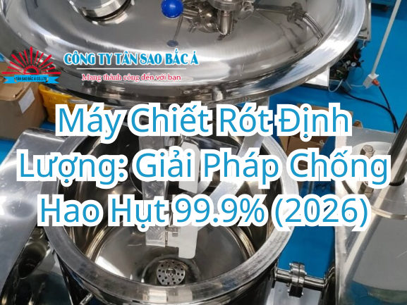 Máy Chiết Rót Định Lượng: Giải Pháp Chống Hao Hụt 99.9% (2026)