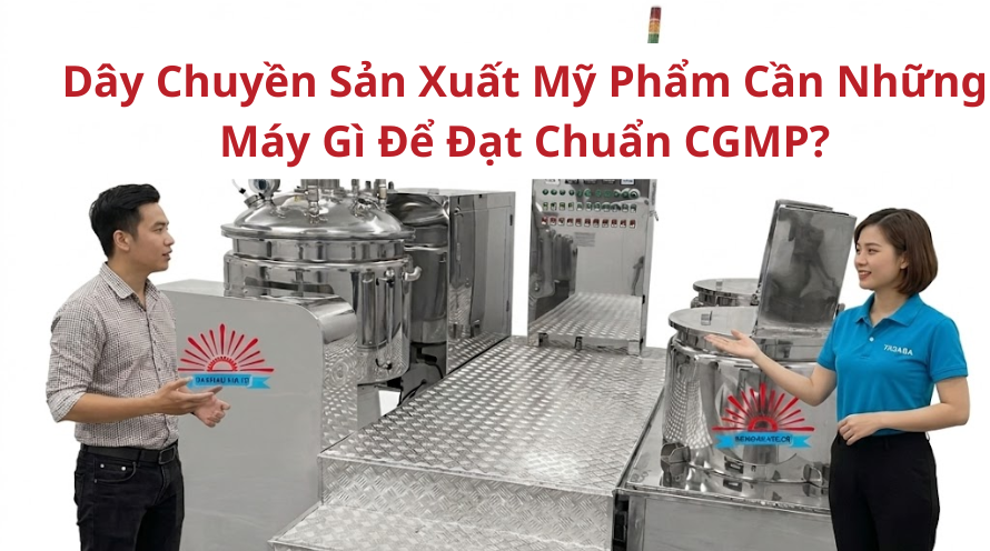 DÂY CHUYỀN SẢN XUẤT MỸ PHẨM CẦN NHỮNG MÁY GÌ ĐỂ ĐẠT CHUẨN CGMP