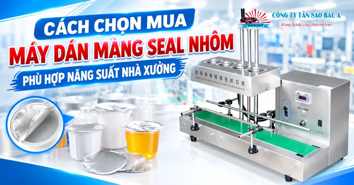cách chọn mua máy dán màng seal nhôm phù hợp năng suất nhà xưởng